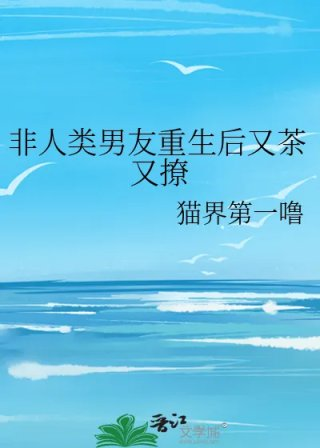 非人类男友重生后又茶又撩