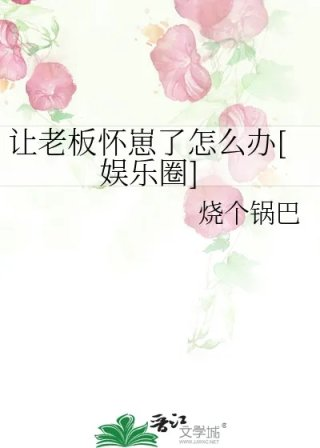 让老板怀崽了怎么办娱乐圈