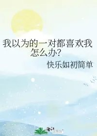 我以为的一对都喜欢我怎么办