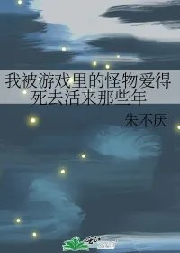 我被游戏里的怪物爱得死去活来那些年