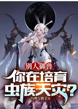 别人御兽你在培育虫族天灾