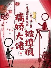反派宿主又装乖病娇大佬被撩疯