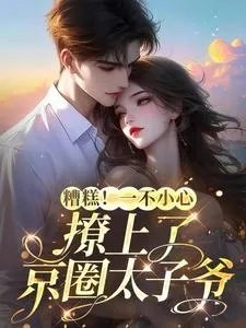 糟糕一不小心撩上了京圈太子爷