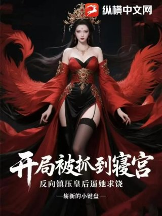 开局被抓到寝宫反向镇压皇后逼她求饶
