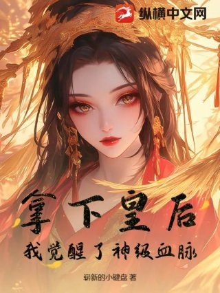 拿下皇后我觉醒了神级血脉