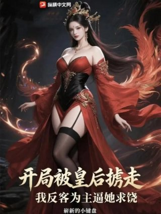 开局被皇后掳走我反客为主逼她求饶