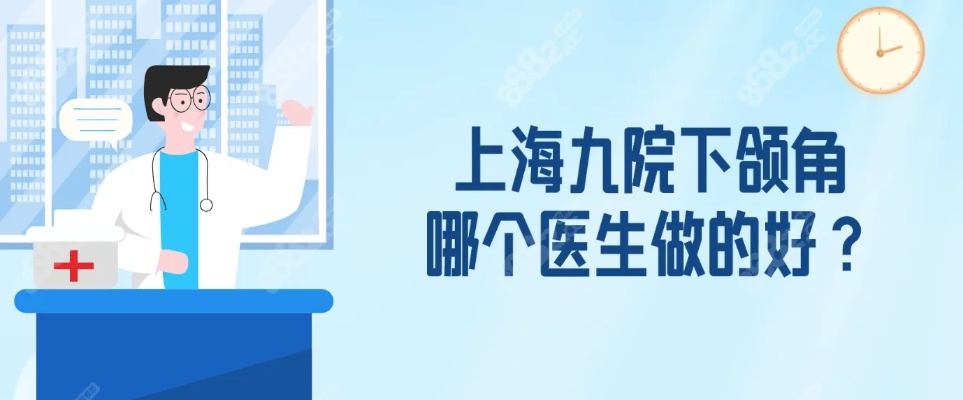<em>上海</em>九院下颌角哪个医生做的好?来看九院医生名单助您选择